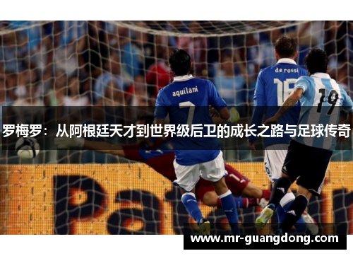 罗梅罗：从阿根廷天才到世界级后卫的成长之路与足球传奇