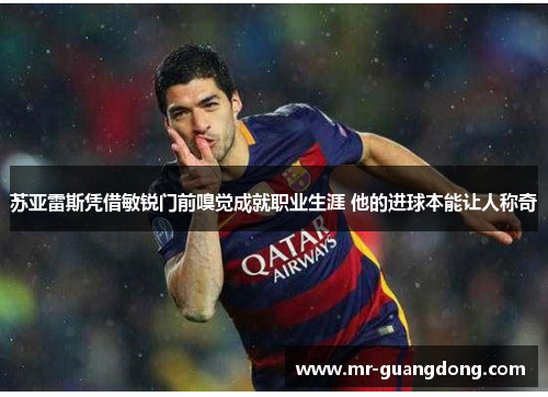 苏亚雷斯凭借敏锐门前嗅觉成就职业生涯 他的进球本能让人称奇