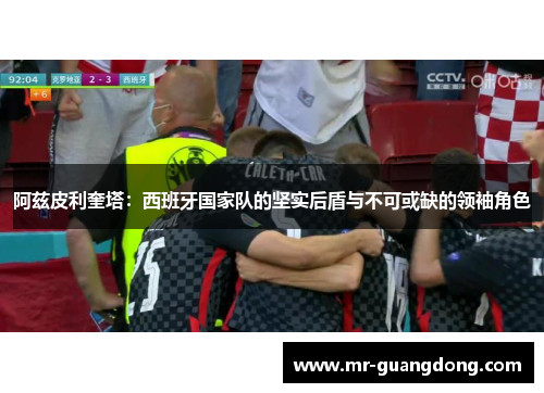 阿兹皮利奎塔：西班牙国家队的坚实后盾与不可或缺的领袖角色