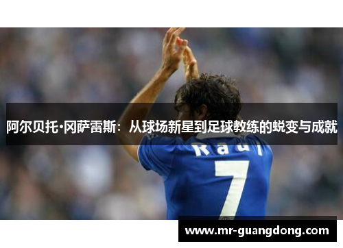 阿尔贝托·冈萨雷斯：从球场新星到足球教练的蜕变与成就