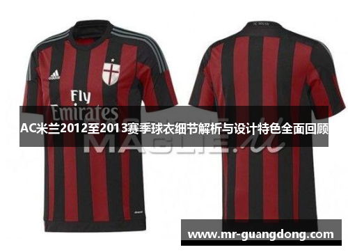 AC米兰2012至2013赛季球衣细节解析与设计特色全面回顾