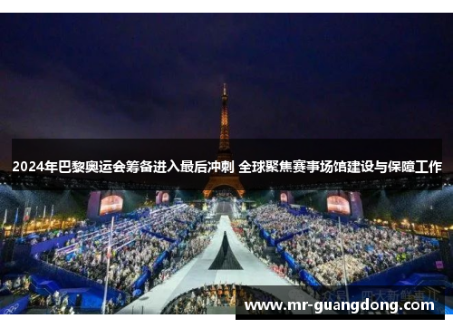 2024年巴黎奥运会筹备进入最后冲刺 全球聚焦赛事场馆建设与保障工作