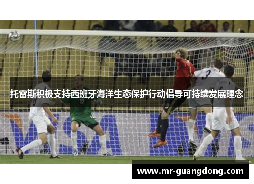 托雷斯积极支持西班牙海洋生态保护行动倡导可持续发展理念