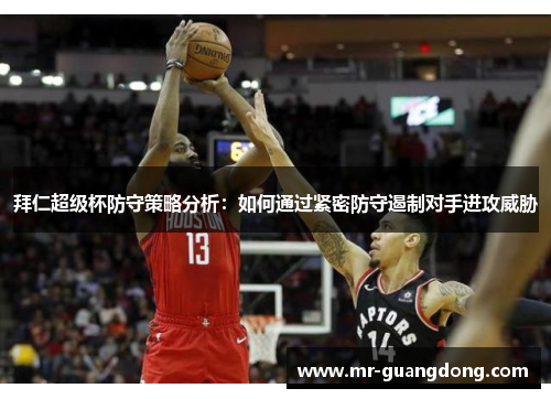 拜仁超级杯防守策略分析：如何通过紧密防守遏制对手进攻威胁