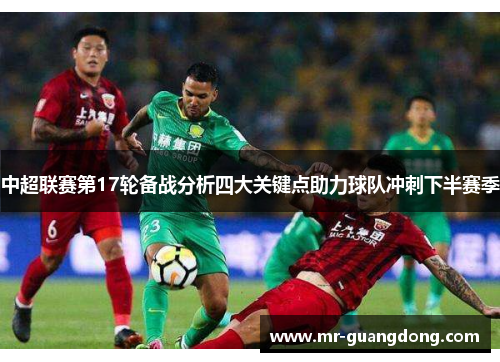 中超联赛第17轮备战分析四大关键点助力球队冲刺下半赛季
