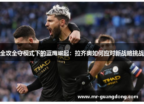 全攻全守模式下的蓝鹰崛起：拉齐奥如何应对新战略挑战