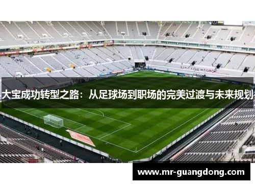 大宝成功转型之路：从足球场到职场的完美过渡与未来规划