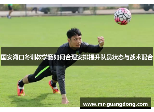 国安海口冬训教学赛如何合理安排提升队员状态与战术配合