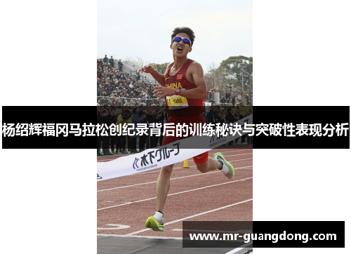 杨绍辉福冈马拉松创纪录背后的训练秘诀与突破性表现分析