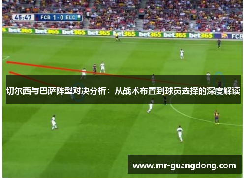 切尔西与巴萨阵型对决分析：从战术布置到球员选择的深度解读