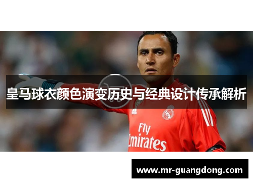 皇马球衣颜色演变历史与经典设计传承解析