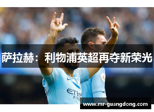 萨拉赫:利物浦英超再夺新荣光