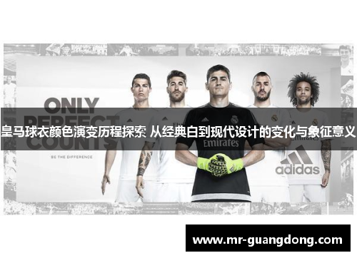 皇马球衣颜色演变历程探索 从经典白到现代设计的变化与象征意义